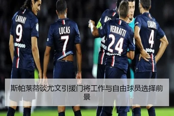 斯帕莱蒂谈尤文引援门将工作与自由球员选择前景
